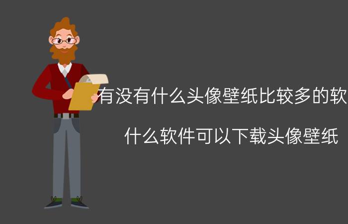 有没有什么头像壁纸比较多的软件 什么软件可以下载头像壁纸？